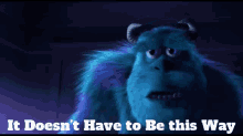 Sully from Monsters Inc saying, "It doesn't have to be this way."